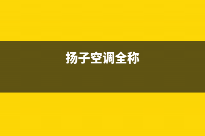 扬子空调全国统一服务热线/售后维修服务网点地址(扬子空调全称)