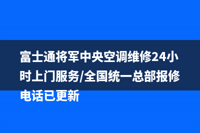 富士通将军中央空调维修24小时上门服务/全国统一总部报修电话已更新