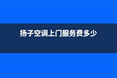 扬子空调上门服务电话/售后客服热线电话2023已更新(今日(扬子空调上门服务费多少)