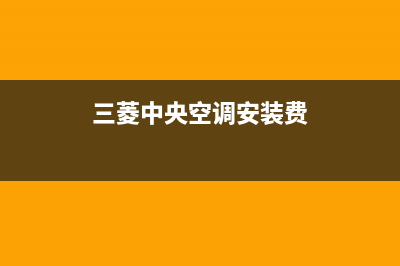 三菱中央空调安装电话24小时人工电话/统一24小时服务热线2023已更新（最新(三菱中央空调安装费)