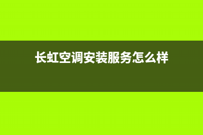 长虹空调安装服务电话/全国统一维修2023已更新（最新(长虹空调安装服务怎么样)