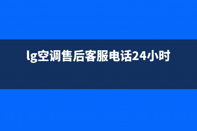 LG空调售后客服电话/售后24小时联系电话2023已更新(今日(lg空调售后客服电话24小时)