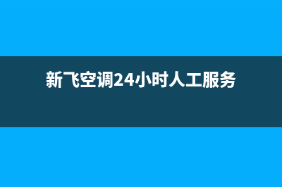 新飞空调24小时人工服务/统一维修服务热线24小时2023(总部(新飞空调24小时人工服务)