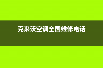 克来沃空调全国售后服务电话/全国统一网维修(克来沃空调全国维修电话)