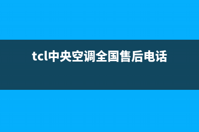 TCL中央空调全国统一服务热线/统一400客服热线2023(总部(tcl中央空调全国售后电话)