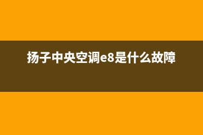 扬子中央空调全国24小时服务电/售后400总部维修服务2023已更新（今日/资讯）(扬子中央空调e8是什么故障)