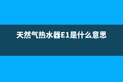 天然气热水器e1是什么故障代码(天然气热水器E1是什么意思)