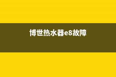 博世热水器e8故障代码解说(博世热水器e8故障)