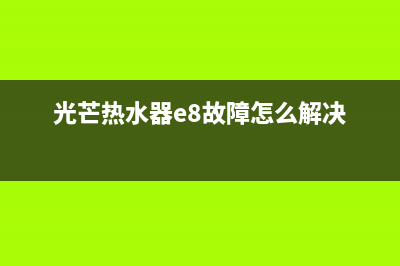 光芒热水器e8故障(光芒热水器e8故障怎么解决)