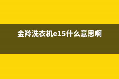 金羚洗衣机e15什么故障(金羚洗衣机e15什么意思啊)