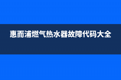 惠而浦燃气热水器e3故障解决方法(惠而浦燃气热水器故障代码大全)