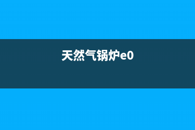 天然气锅炉e4是什么故障(天然气锅炉e0)