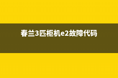 春兰空调3匹e2故障代码(春兰3匹柜机e2故障代码)