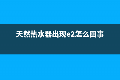 天然热水器e2故障(天然热水器出现e2怎么回事)