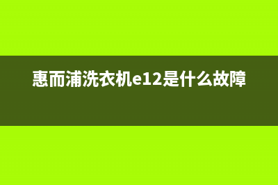 惠而浦洗衣机e12故障代码(惠而浦洗衣机e12是什么故障)