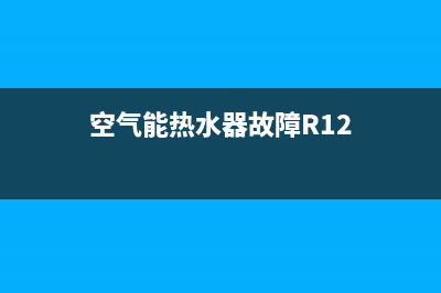 空气能热水器故障e13(空气能热水器故障R12)