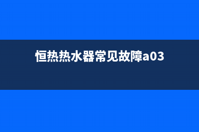 恒热热水器e3故障怎么解决(恒热热水器常见故障a03)