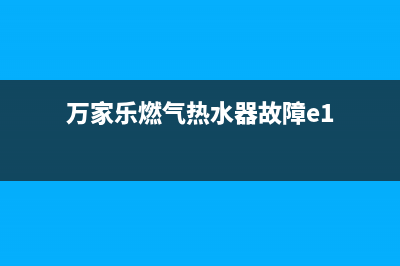 万家乐燃气热水器出现E7是故障怎样解决(万家乐燃气热水器故障e1)