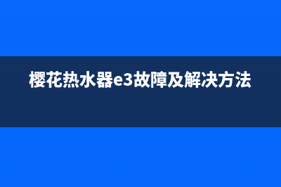 樱花热水器e3故障代码(樱花热水器e3故障及解决方法)