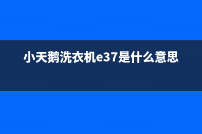 小天鹅洗衣机e37故障代码(小天鹅洗衣机e37是什么意思)