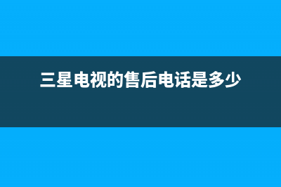 三星电视的售后服务预约方式与用户评价(三星电视的售后电话是多少)