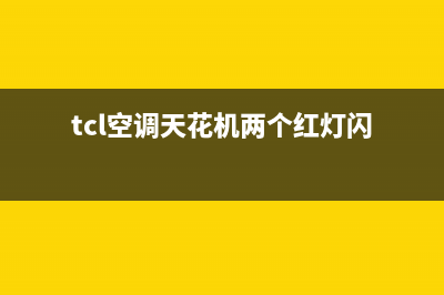 TCL空调天花机e5是什么故障(tcl空调天花机两个红灯闪)