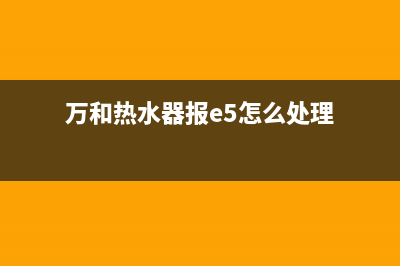 万和热水器报e5故障(万和热水器报e5怎么处理)