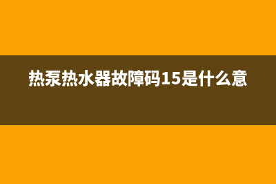 热泵热水器故障0.1e(热泵热水器故障码15是什么意思)