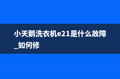 小天鹅洗衣机e2故障代码(小天鹅洗衣机e21是什么故障 如何修)