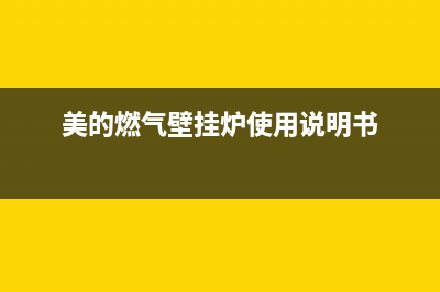 美的燃气壁挂炉故障e2(美的燃气壁挂炉使用说明书)