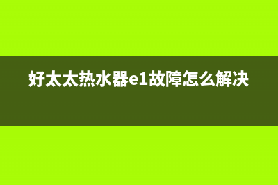 好太太热水器e1是什么故障原因(好太太热水器e1故障怎么解决)