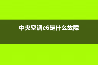 中央空调e6是什么故障代码(中央空调e6是什么故障)