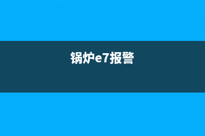 锅炉e7是什么故障排除(锅炉e7报警)