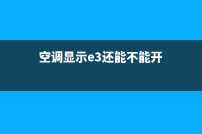 e3故障空调(空调显示e3还能不能开)