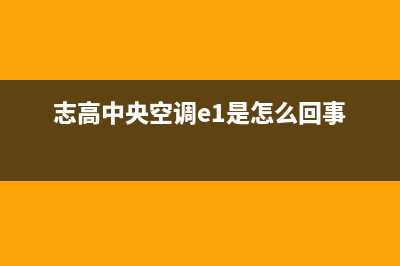 志高中央空调e1不工作故障码(志高中央空调e1是怎么回事)