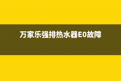 万家乐强排热水器e0故障怎么解决(万家乐强排热水器E0故障)