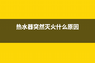 热水器突然灭火e7故障发出(热水器突然灭火什么原因)