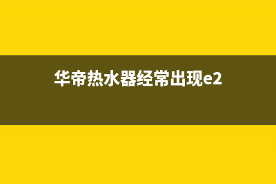 华帝热水器e2火焰检测故障(华帝热水器经常出现e2)