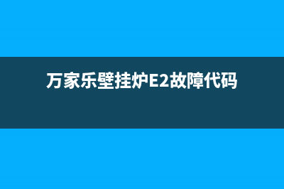 万家乐壁挂炉e2故障处理视频(万家乐壁挂炉E2故障代码)