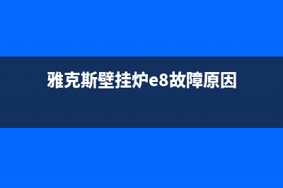 雅克斯壁挂炉e4代码(雅克斯壁挂炉e8故障原因)