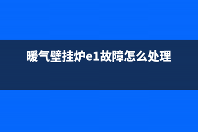 暖气壁挂炉e1故障解决方法(暖气壁挂炉e1故障怎么处理)