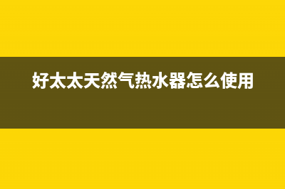 好太太天然气热水器报E1故障(好太太天然气热水器怎么使用)