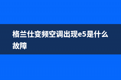 格兰仕变频空调故障El(格兰仕变频空调出现e5是什么故障)