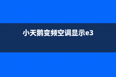 小天空调e3故障代码(小天鹅变频空调显示e3)