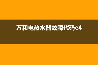 万和电热水器故障e8(万和电热水器故障代码e4)