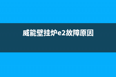 威能壁挂炉e2故障(威能壁挂炉e2故障原因)