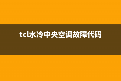 TCL水冷空调故障代e7(tcl水冷中央空调故障代码)