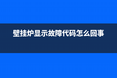 壁挂炉故璋代码是匸E怎样办(壁挂炉显示故障代码怎么回事)