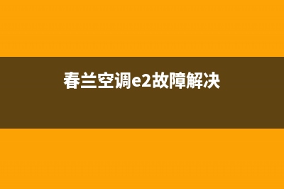 春兰空调e2故障消除(春兰空调e2故障解决)