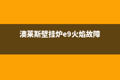 澳莱斯壁挂炉e9故障(澳莱斯壁挂炉e9火焰故障)